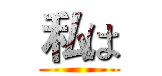 私は ()