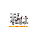 私は ()