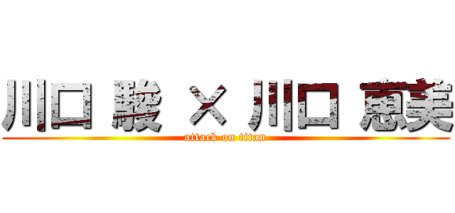 川口 駿 × 川口 恵美 (attack on titan)