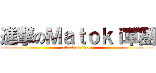 進撃のＭａｔｏｋｉ軍團 (attack on titan)