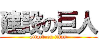 建設の巨人 (attack on titan)