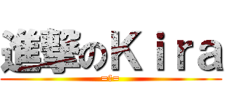 進撃のＫｉｒａ (=皿=)