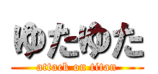 ゆたゆた (attack on titan)