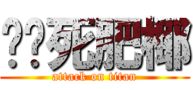 丢你死肥椰 (attack on titan)