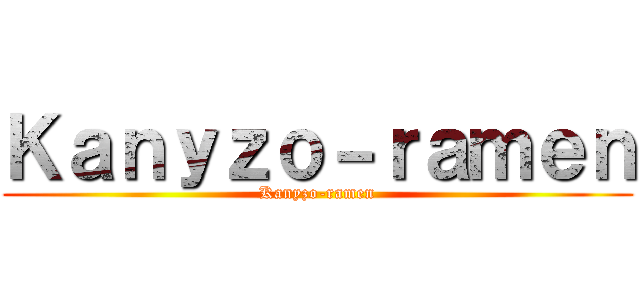 Ｋａｎｙｚｏ－ｒａｍｅｎ (Kanyzo-ramen)