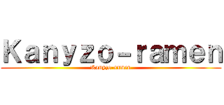 Ｋａｎｙｚｏ－ｒａｍｅｎ (Kanyzo-ramen)