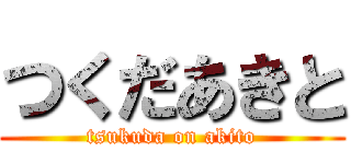 つくだあきと (tsukuda on akito)