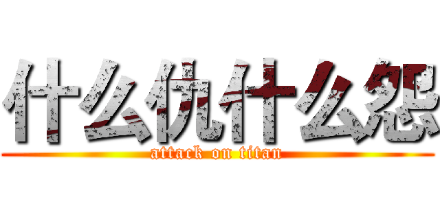 什么仇什么怨 (attack on titan)