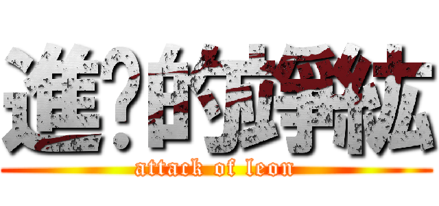 進擊的竫紘 (attack of leon)