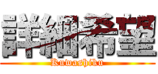 詳細希望 (Kuwashiku)