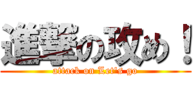 進撃の攻め！ (attack on Let's go)