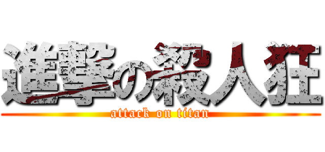 進撃の殺人狂 (attack on titan)