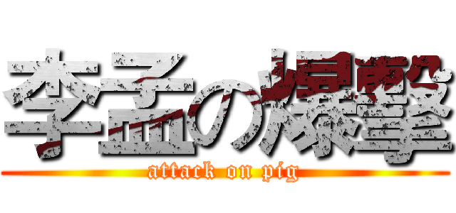 李孟の爆擊 (attack on pig)
