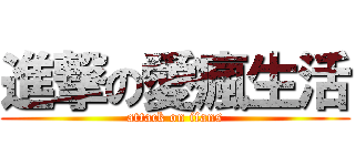 進撃の愛瘋生活 (attack on ifans)