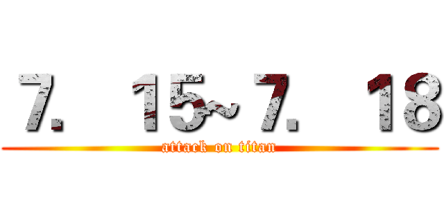 ７．１５~７．１８ (attack on titan)