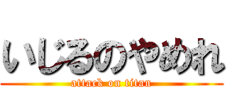 いじるのやめれ (attack on titan)