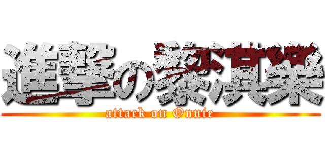 進撃の黎淇樂 (attack on Onnie)