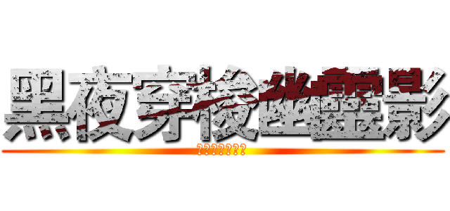 黑夜穿梭幽靈影 (郎喚曲梓名帶勛)