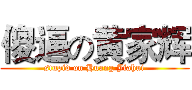 傻逼の黄家辉 (stupid on Huang Jiahui)