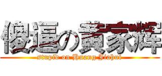 傻逼の黄家辉 (stupid on Huang Jiahui)