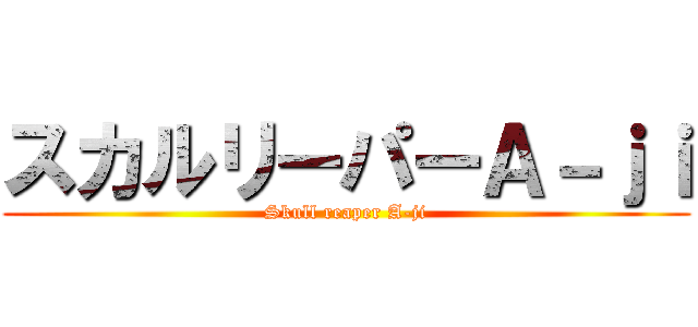 スカルリーパーＡ－ｊｉ (Skull reaper A-ji)