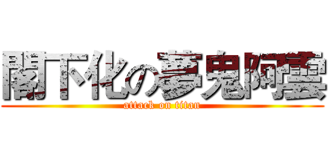 閣下化の夢鬼阿雲 (attack on titan)