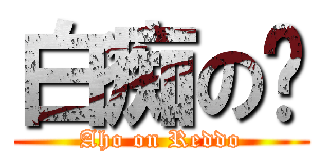 白痴の红 (Aho on Reddo)