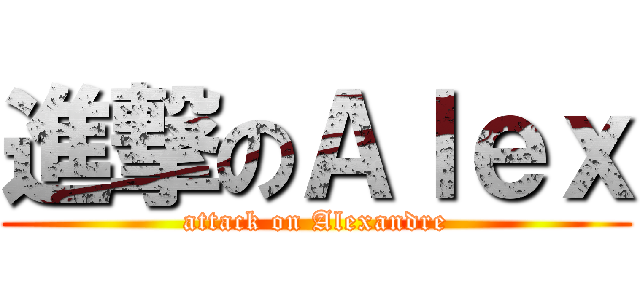 進撃のＡｌｅｘ (attack on Alexandre)