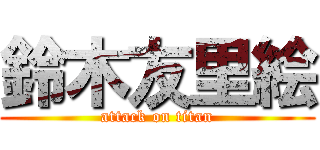 鈴木友里絵 (attack on titan)