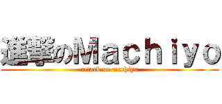 進撃のＭａｃｈｉｙｏ (attack on machiyo)