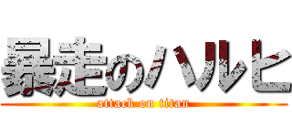 暴走のハルヒ (attack on titan)