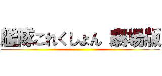 艦隊これくしょん 劇場版 ()