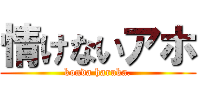 情けないアホ (konda haruka.)
