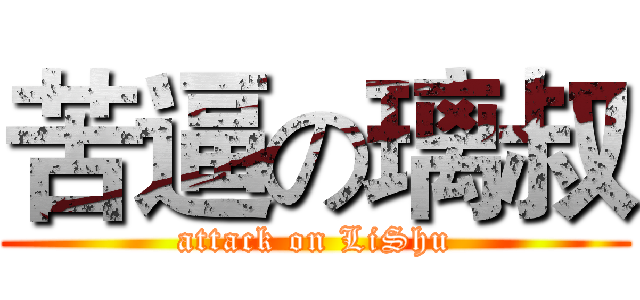 苦逼の璃叔 (attack on LiShu)