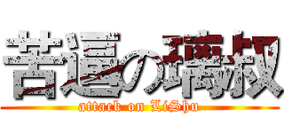 苦逼の璃叔 (attack on LiShu)