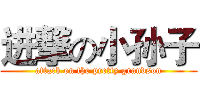 进撃の小孙子 (attack on the pretty grandson)