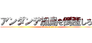 アンダンテ加島を倒産しろ！ (attack on titan)