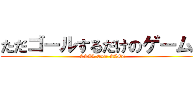 ただゴールするだけのゲーム。 (GOAL Only GAME)
