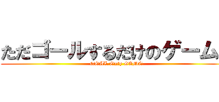 ただゴールするだけのゲーム。 (GOAL Only GAME)