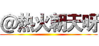 ＠热火朝天呀 ()