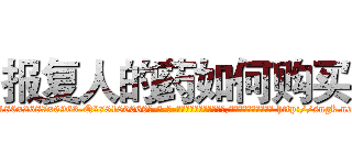 报复人的药如何购买 (报复人的药如何购买【电-186x2687x6963-Q278180069元-吉-药-业】我们做的是长期生意,靠的是老客户长期支持 http://sngk.net/0YhWrl
)
