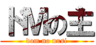 ドＭの主 (dom no nusi)