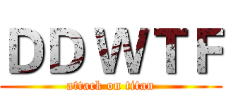 ＤＤ ＷＴＦ (attack on titan)