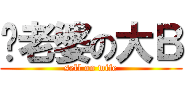 卖老婆の大Ｂ (sell on wife)