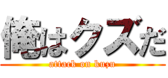 俺はクズだ (attack on kuzu)