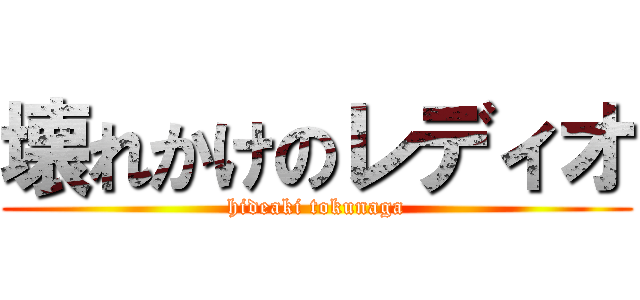 壊れかけのレディオ (hideaki tokunaga)