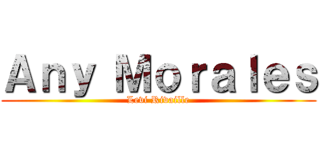 Ａｎｙ Ｍｏｒａｌｅｓ (Levi Rivaille)