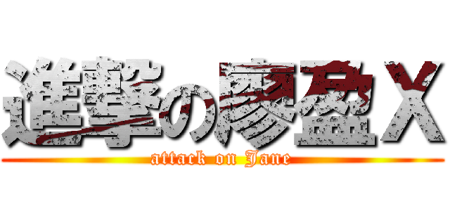 進撃の廖盈Ｘ (attack on Jane)