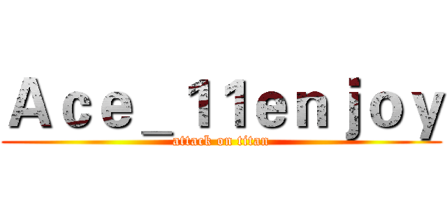 Ａｃｅ＿１１ｅｎｊｏｙ (attack on titan)
