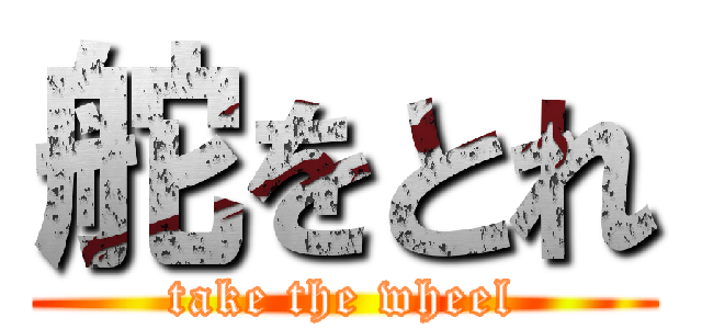 舵をとれ (take the wheel)